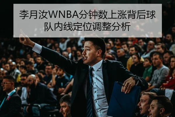 李月汝WNBA分钟数上涨背后球队内线定位调整分析
